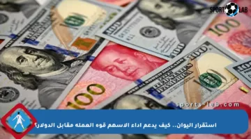 استقرار اليوان.. كيف يدعم أداء الأسهم قوة العملة مقابل الدولار؟